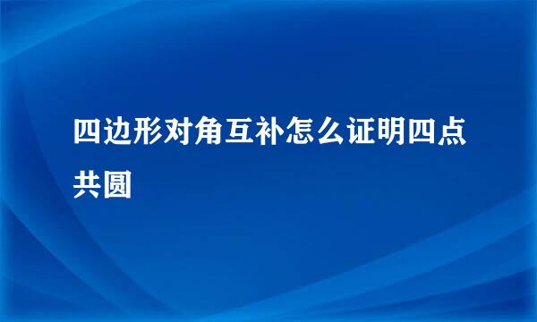 四边形对角互补怎么证明四点共圆