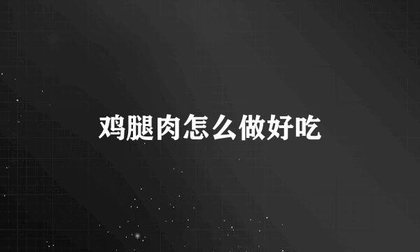 鸡腿肉怎么做好吃
