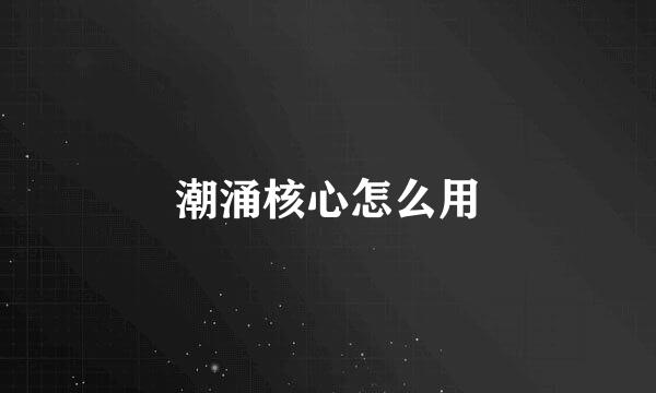 潮涌核心怎么用