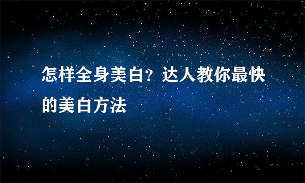 怎样全身美白？达人教你最快的美白方法