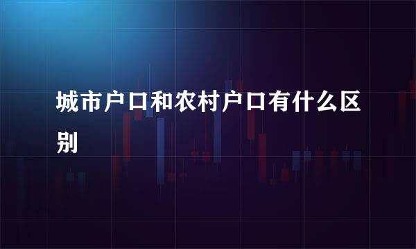 城市户口和农村户口有什么区别