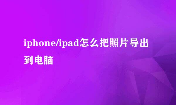 iphone/ipad怎么把照片导出到电脑