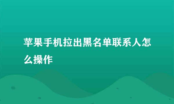 苹果手机拉出黑名单联系人怎么操作