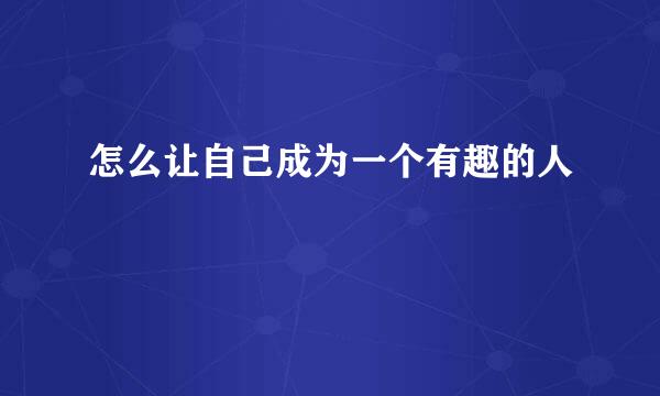 怎么让自己成为一个有趣的人