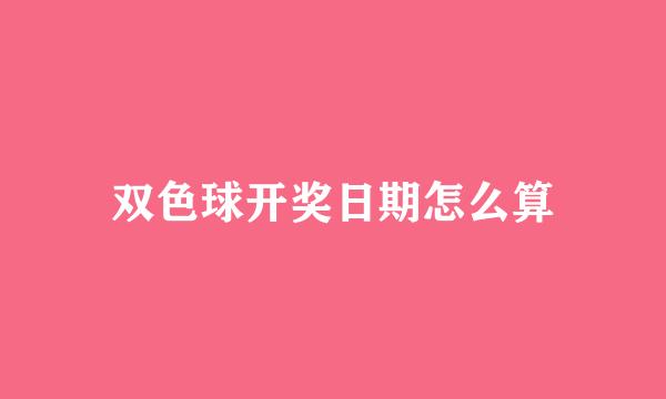 双色球开奖日期怎么算