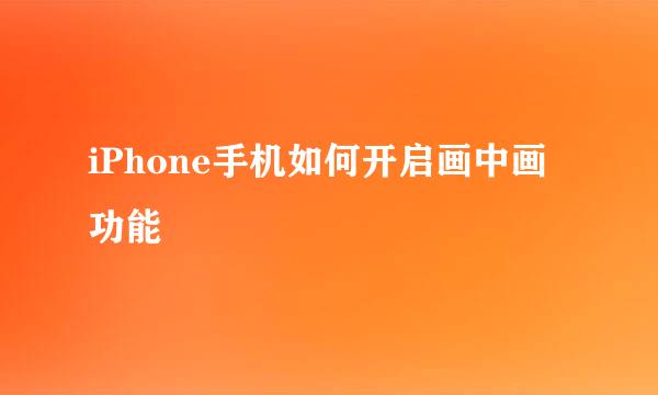 iPhone手机如何开启画中画功能