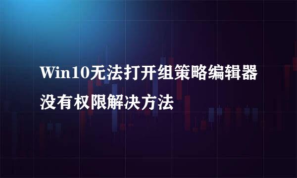 Win10无法打开组策略编辑器没有权限解决方法