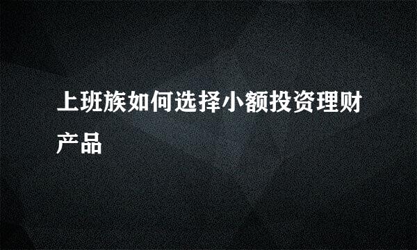 上班族如何选择小额投资理财产品