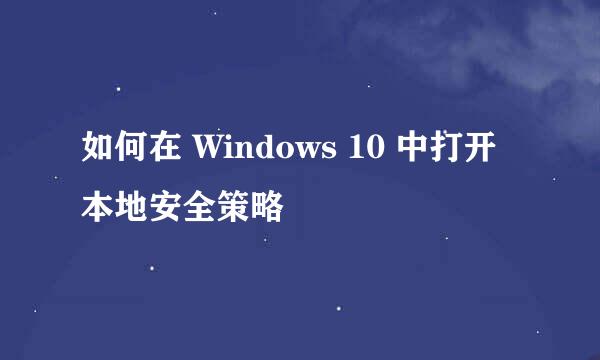 如何在 Windows 10 中打开本地安全策略