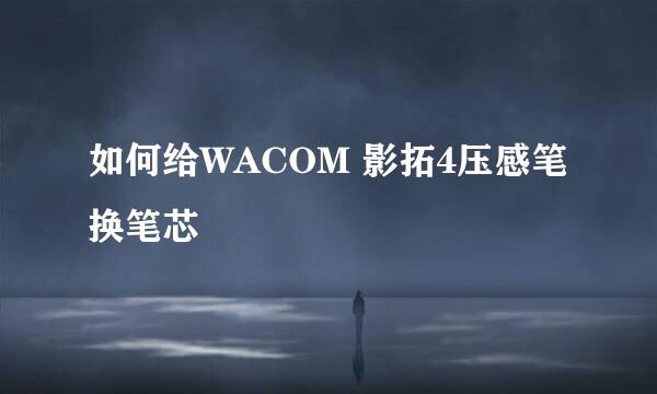 如何给WACOM 影拓4压感笔换笔芯