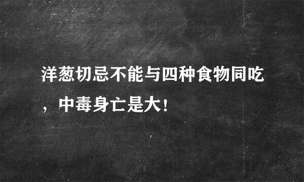 洋葱切忌不能与四种食物同吃，中毒身亡是大！