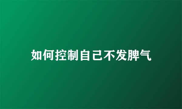 如何控制自己不发脾气
