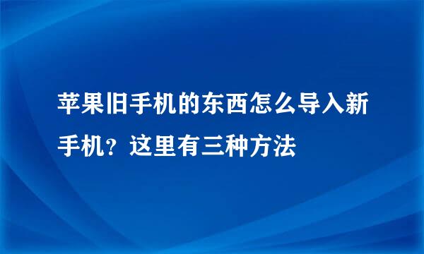苹果旧手机的东西怎么导入新手机？这里有三种方法