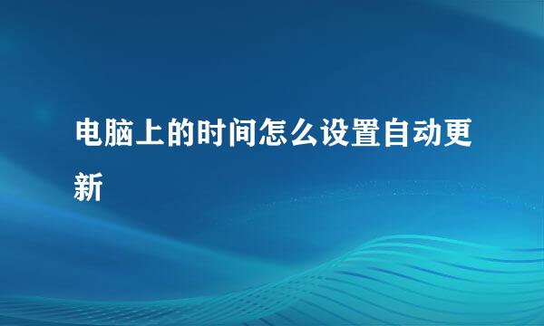 电脑上的时间怎么设置自动更新