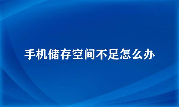手机储存空间不足怎么办