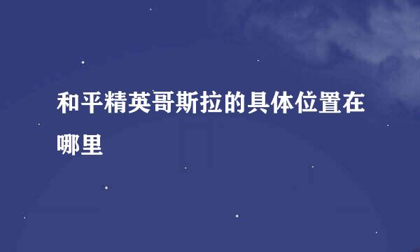 和平精英哥斯拉的具体位置在哪里