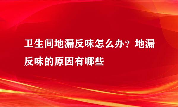 卫生间地漏反味怎么办？地漏反味的原因有哪些