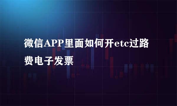 微信APP里面如何开etc过路费电子发票