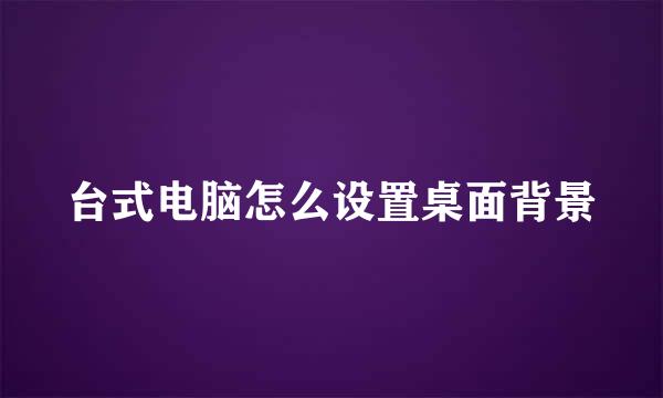 台式电脑怎么设置桌面背景
