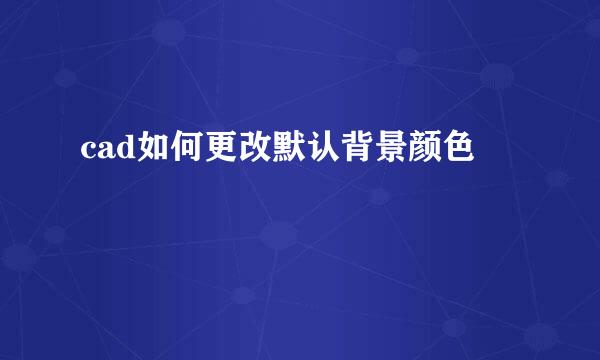 cad如何更改默认背景颜色