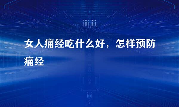 女人痛经吃什么好，怎样预防痛经