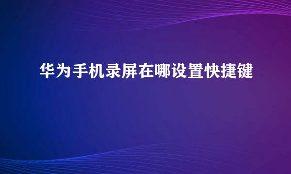 华为手机录屏在哪设置快捷键