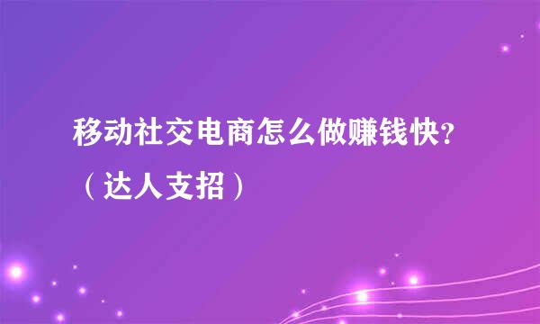 移动社交电商怎么做赚钱快？（达人支招）