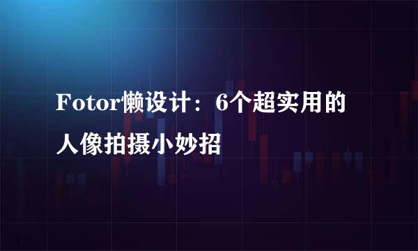 Fotor懒设计：6个超实用的人像拍摄小妙招