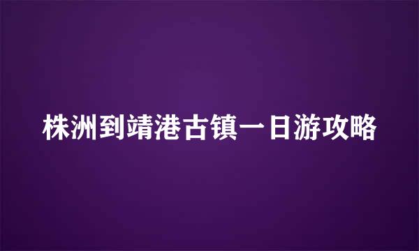 株洲到靖港古镇一日游攻略