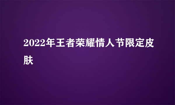 2022年王者荣耀情人节限定皮肤