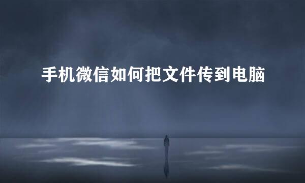 手机微信如何把文件传到电脑