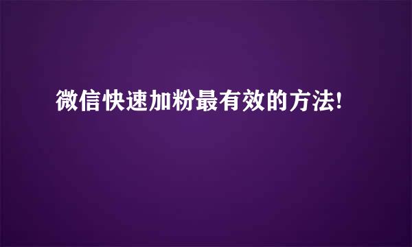 微信快速加粉最有效的方法!