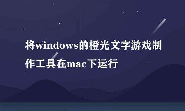 将windows的橙光文字游戏制作工具在mac下运行