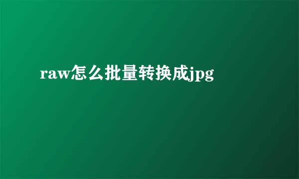 raw怎么批量转换成jpg