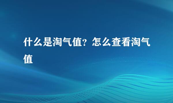 什么是淘气值？怎么查看淘气值