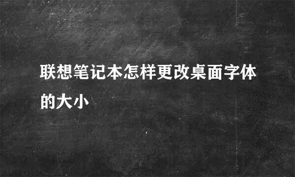 联想笔记本怎样更改桌面字体的大小