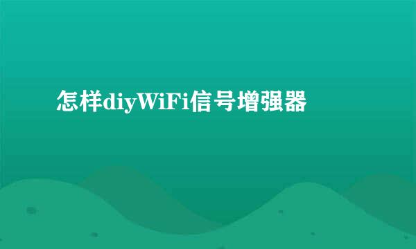 怎样diyWiFi信号增强器