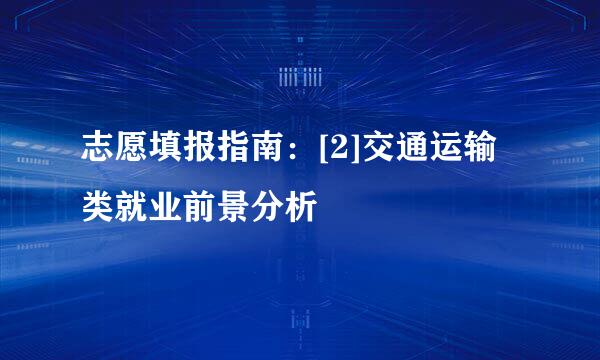 志愿填报指南：[2]交通运输类就业前景分析