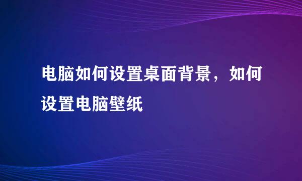 电脑如何设置桌面背景，如何设置电脑壁纸