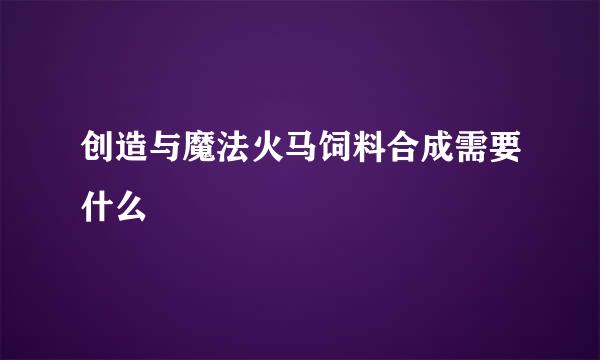 创造与魔法火马饲料合成需要什么