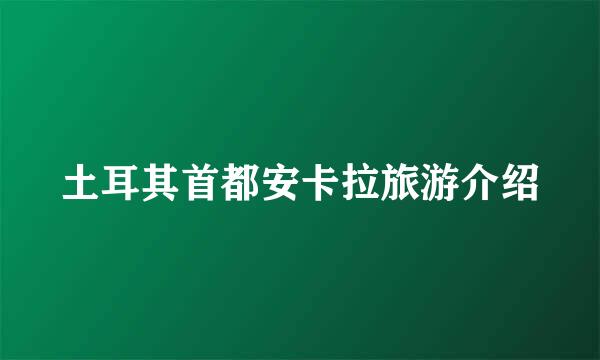 土耳其首都安卡拉旅游介绍