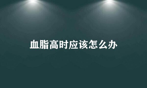 血脂高时应该怎么办