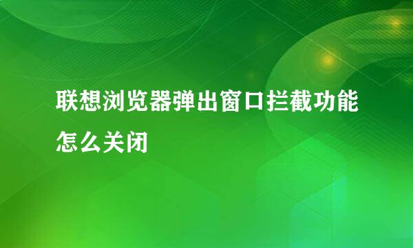 联想浏览器弹出窗口拦截功能怎么关闭