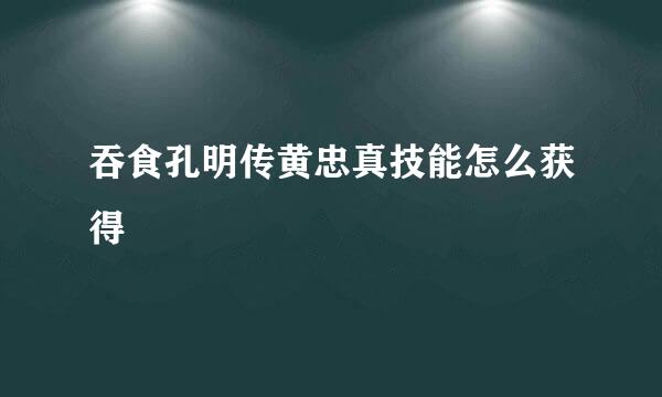吞食孔明传黄忠真技能怎么获得