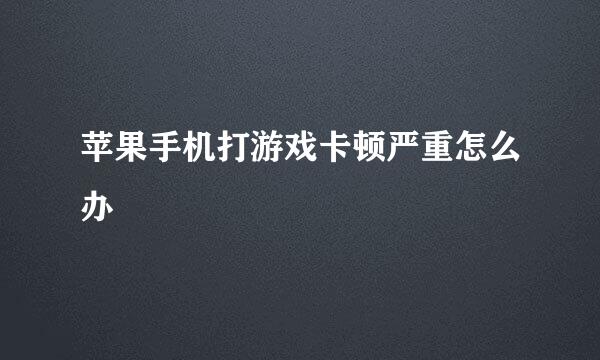 苹果手机打游戏卡顿严重怎么办