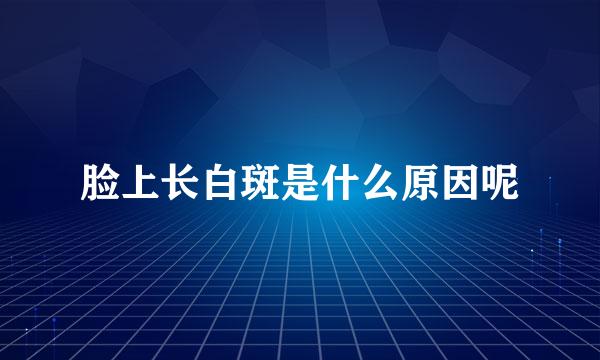 脸上长白斑是什么原因呢