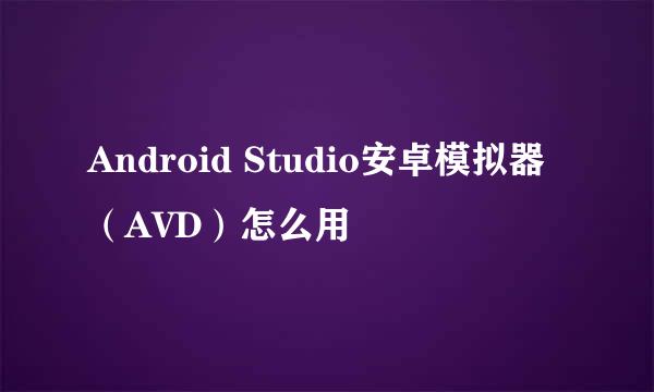 Android Studio安卓模拟器（AVD）怎么用