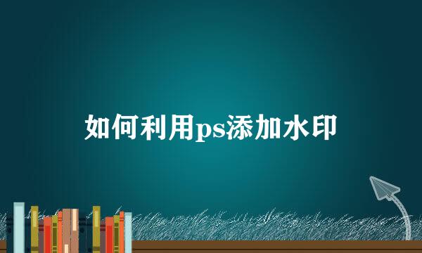 如何利用ps添加水印