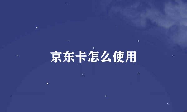 京东卡怎么使用
