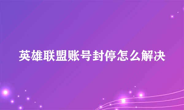 英雄联盟账号封停怎么解决